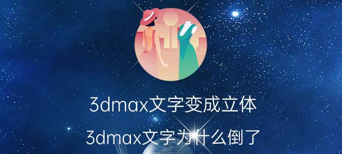 3dmax文字变成立体 3dmax文字为什么倒了？